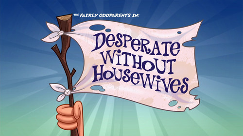 The Fairly OddParents - S9E27: Desperate Without Housewives